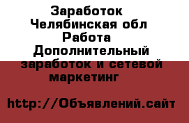 Заработок - Челябинская обл. Работа » Дополнительный заработок и сетевой маркетинг   